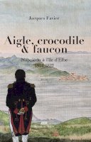 Aigle, crocodile & faucon<br/>Napoléon à l’île d’Elbe 1814-1827